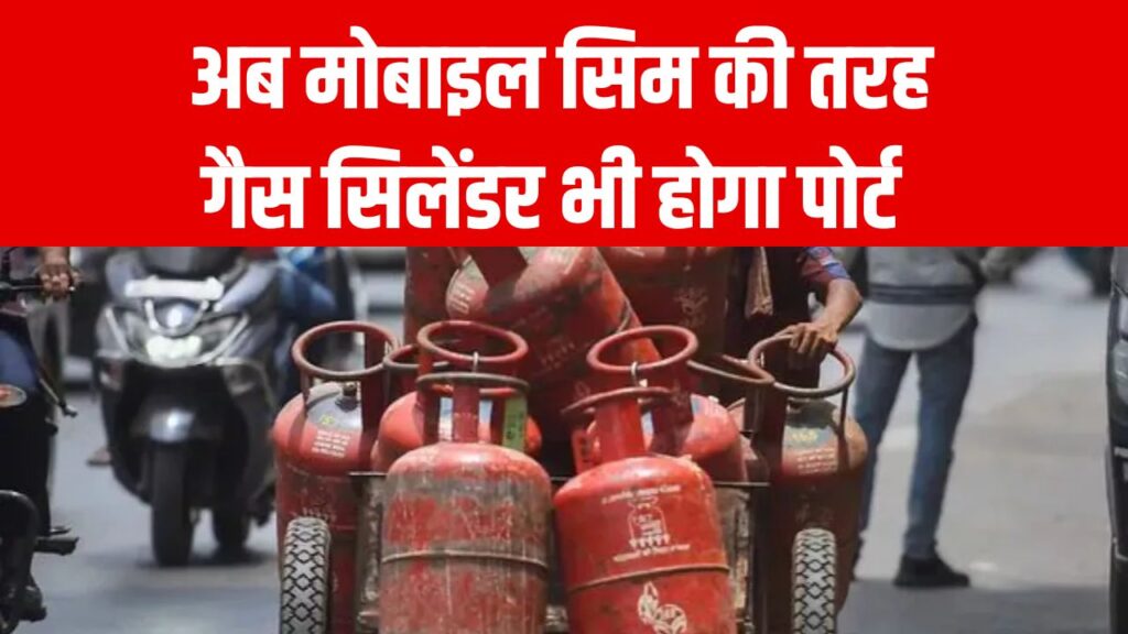 LPG स्प्लायर से हैं परेशान? अब मोबाइल सिम की तरह गैस सिलेंडर भी कर सकते हैं पोर्ट, जानें पूरी डिटेल