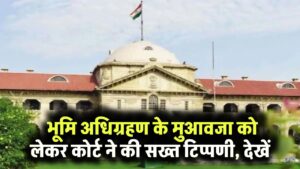 Land Acquisition: भूमि अधिग्रहण के मुआवजा को लेकर कोर्ट ने की सख्त टिप्पणी, देखें
