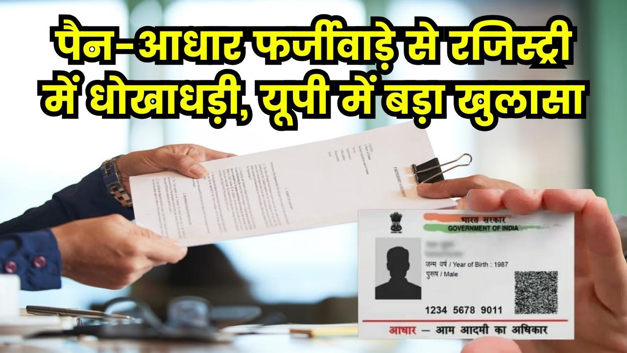 रजिस्ट्री में बड़ा फर्जीवाड़ा! पैन ही नहीं, अब फर्जी आधार से भी हो रही प्रॉपर्टी डील, यूपी के इस जिले में खुला बड़ा राज