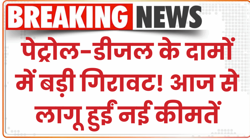 पेट्रोल-डीजल के दामों में बड़ी गिरावट! आज से लागू हुईं नई कीमतें Petrol-Diesel Price