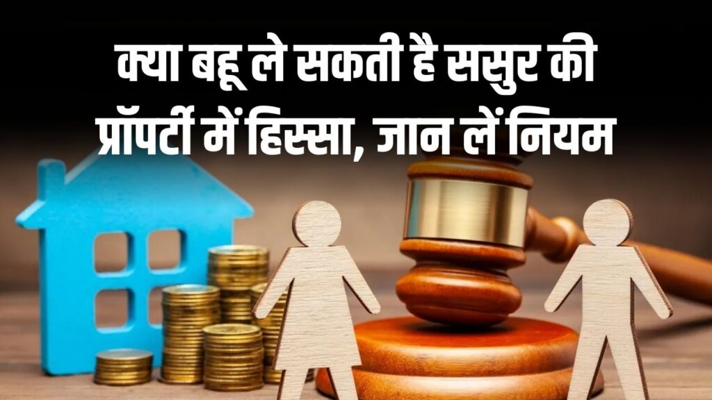 क्या ससुर की प्रॉपर्टी में हिस्सा मांग सकती है बहू? जानें क्या हैं नियम
