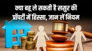 क्या ससुर की प्रॉपर्टी में हिस्सा मांग सकती है बहू? जानें क्या हैं नियम