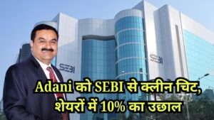 Adani Group को SEBI की हिंडनबर्ग केस से क्लीन चिट शेयरों में 10% तक का बंपर उछाल, जानिए क्या है वजह