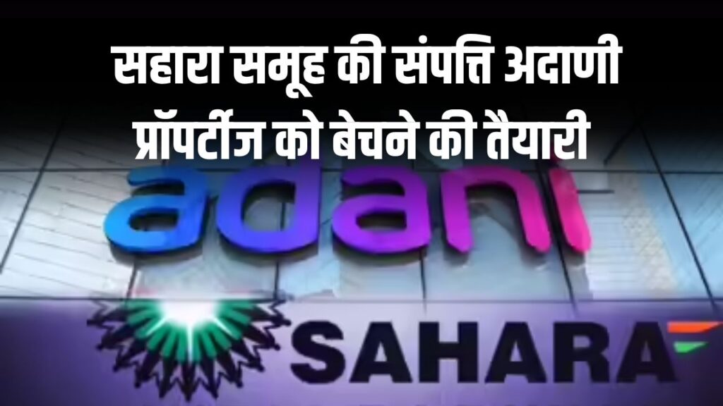 Sahara Group की संपत्ति बिकने जा रही है! Adani Properties को बेचने की तैयारी, सुप्रीम कोर्ट से मांगी मंजूरी