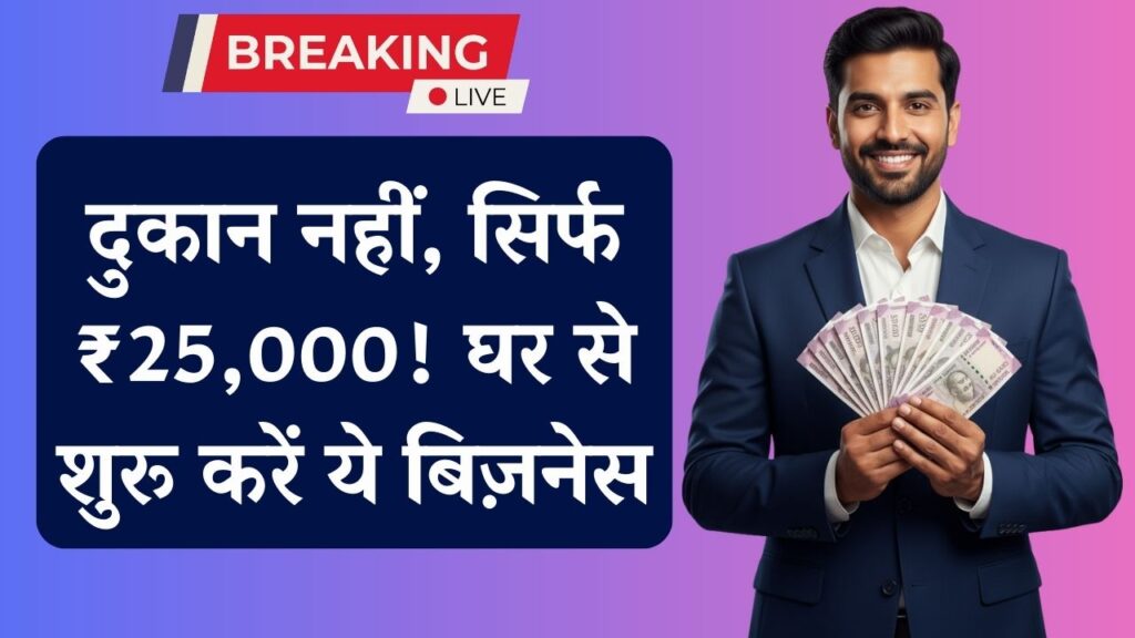 न ज्यादा बजट, न दुकान की जरुरत! मात्र ₹25,000 में शुरू करें ये घर बैठे बिजनेस और बनें मालामाल