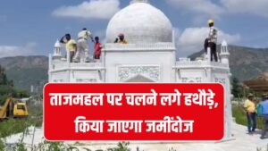 ताजमहल को गिराने की कार्रवाई जारी, तीसरे दिन भी चला हथौड़ा, क्या है खबर देखें