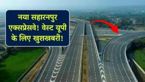 सहारनपुर से निकलेगा ये नया एक्सप्रेसवे, बागपत-शामली समेत पूरे वेस्ट यूपी वालों की मौज