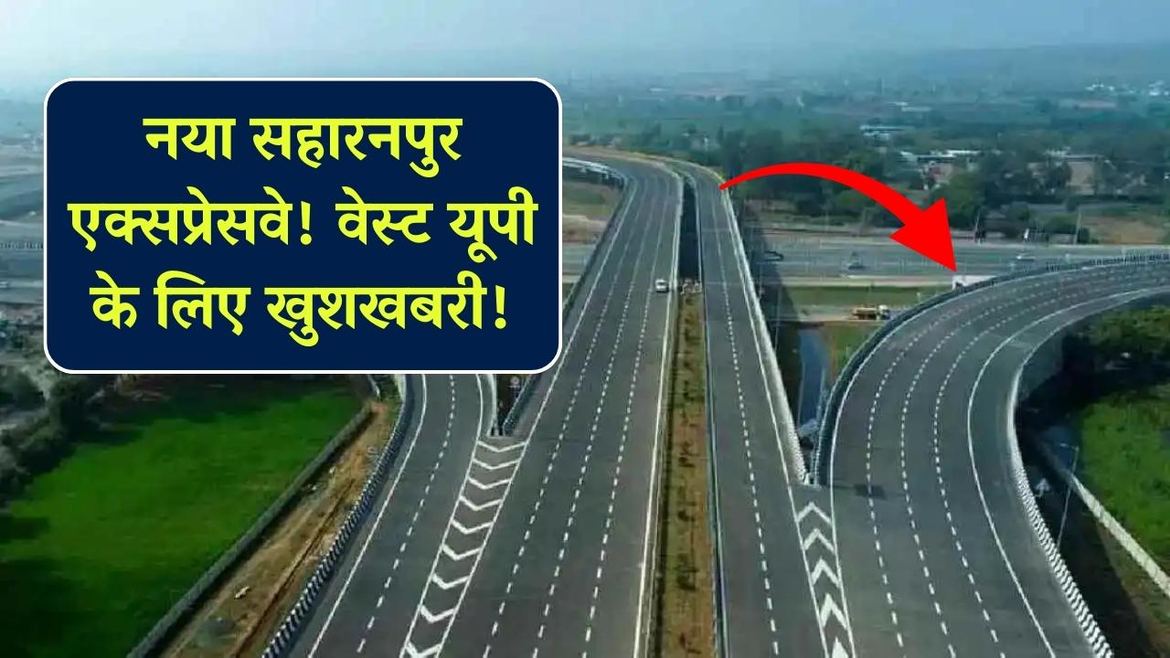 सहारनपुर से निकलेगा ये नया एक्सप्रेसवे, बागपत-शामली समेत पूरे वेस्ट यूपी वालों की मौज