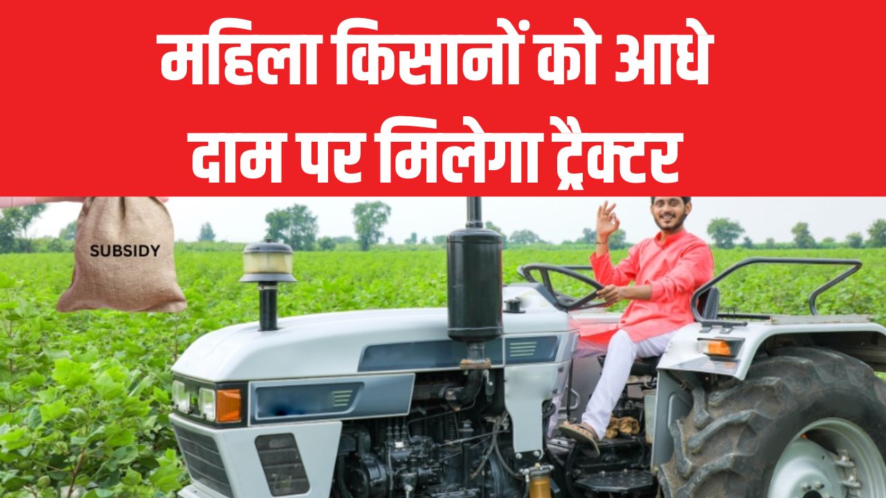 महिला किसानों के लिए बड़ी खुशखबरी! आधे दाम पर मिलेगा ट्रैक्टर, ₹2.5 लाख की मिलेगी सब्सिडी, ऐसे करें आवेदन
