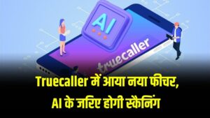Truecaller AI Feature : कॉल रिसीव करने से पहले पता चलेगा सामने वाला क्या चाहता है