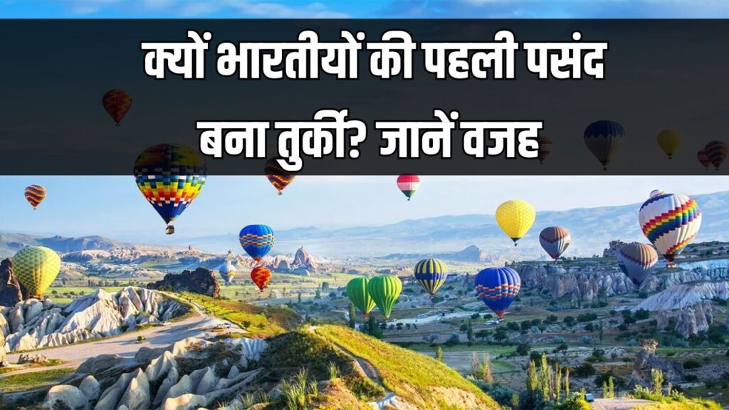 क्यों भारतीयों की पहली पसंद बना तुर्की? पैसा और पर्यटन के पीछे छिपी है ये बड़ी वजह