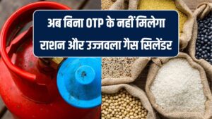 अब राशन और उज्जवला गैस सिलेंडर बिना ओटीपी नहीं मिलेगा, सरकार ने लागू किया नया नियम