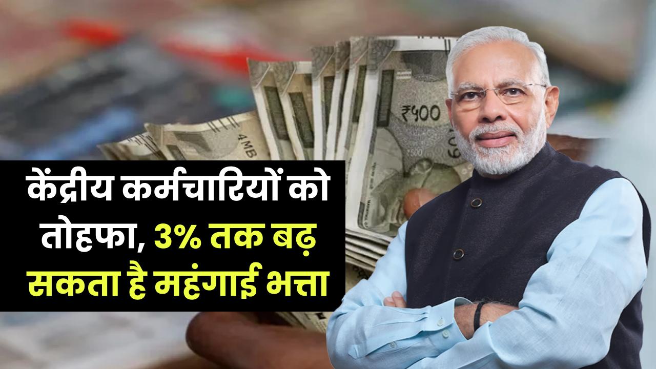 केंद्रीय कर्मचारियों को तोहफा, 3% तक बढ़ सकता है महंगाई भत्ता, जानिए सैलरी में कितनी होगी बढ़ोतरी