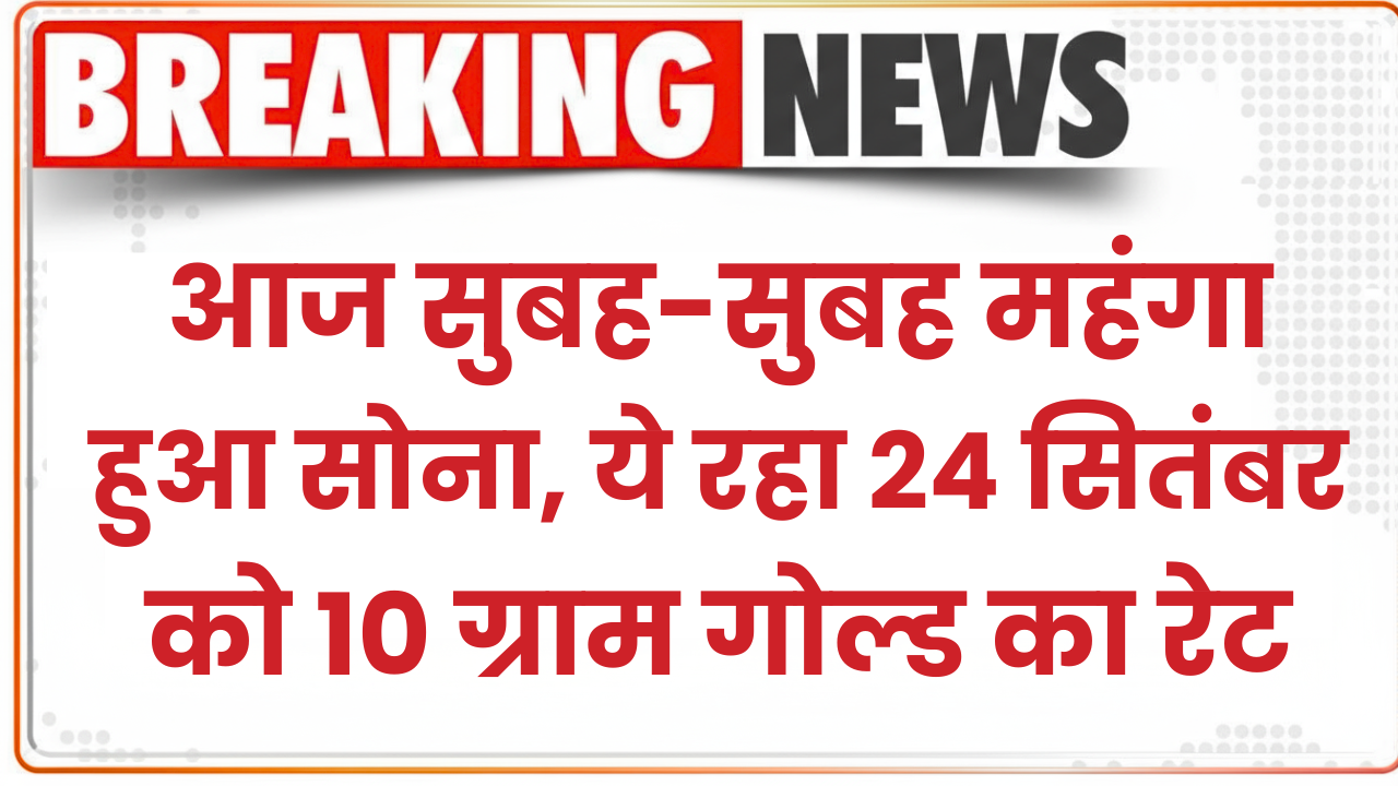 Gold Price Today: नवरात्रि में सुबह-सुबह महंगा हुआ सोना, ये रहा 24 सितंबर को 10 ग्राम गोल्ड का रेट
