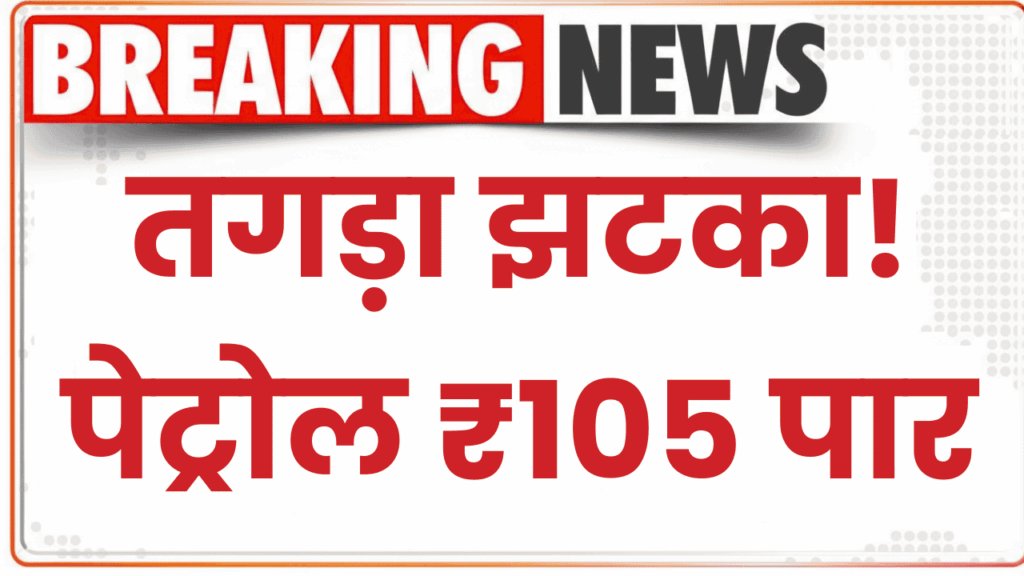 Petrol Price in India: तगड़ा झटका! पेट्रोल ₹105 पार, क्या हैं पेट्रोल के ताजा रेट देखें 