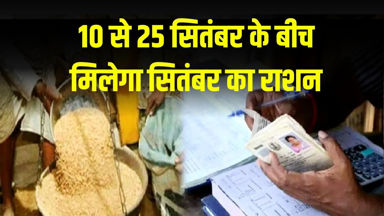राशन कार्ड धारकों के लिए खुशखबरी! सितंबर का राशन 10 से 25 तारीख के बीच मिलेगा, देखें पूरी