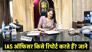IAS ऑफिसर किसे करते हैं रिपोर्ट? जानें कौन होता है अफसरों का असली बॉस