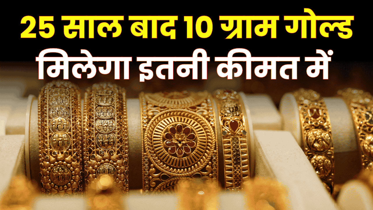 25 साल बाद 10 ग्राम गोल्ड की कीमत इतनी होगी, 1 करोड़ में आएगा सिर्फ इतना गोल्ड