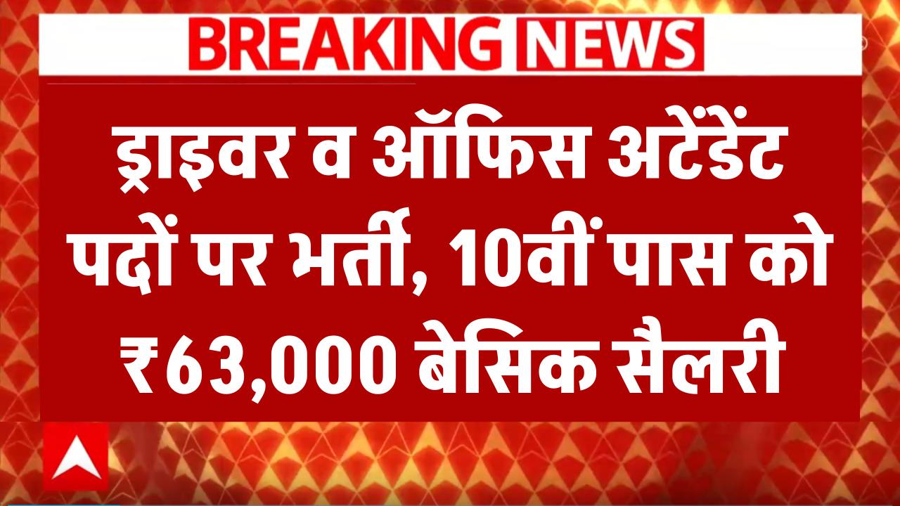 ड्राइवर व ऑफिस अटेंडेंट पदों पर भर्ती, 10वीं पास को ₹63,000 बेसिक सैलरी