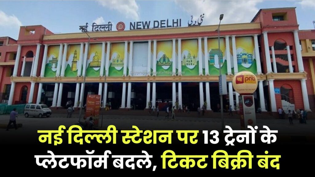 नई दिल्ली रेलवे स्टेशन की 13 ट्रेनों का प्लेटफॉर्म बदला, प्लेटफॉर्म टिकट की बिक्री भी इस दिन तक बंद