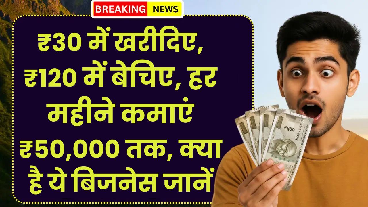 Business Idea: ₹30 में खरीदिए, ₹120 में बेचिए, हर महीने कमाएं ₹50,000 तक, क्या है ये बिजनेस जानें