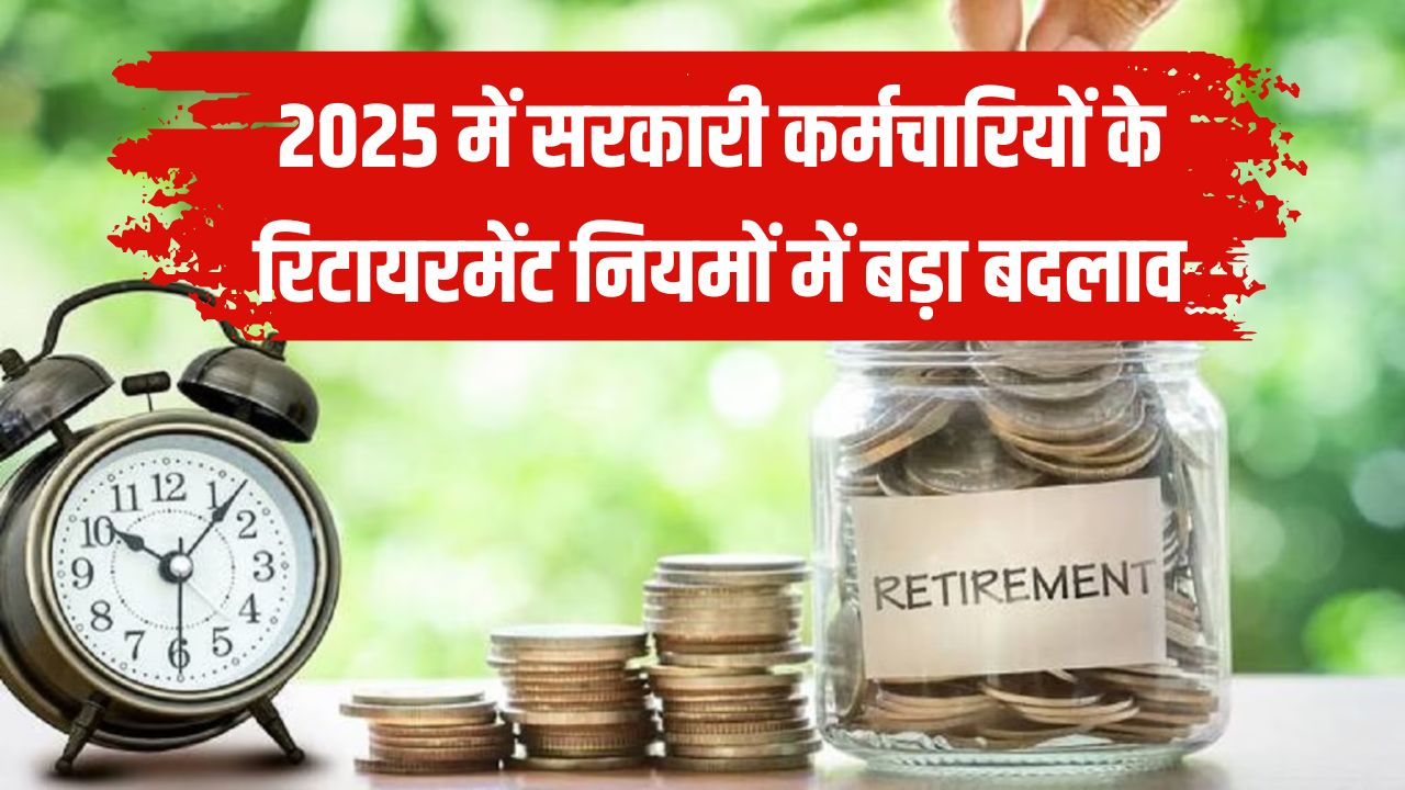 2025 में सरकारी कर्मचारियों के रिटायरमेंट नियमों में बड़ा बदलाव, पेंशन से लेकर भत्तों तक 5 बड़े बदलाव