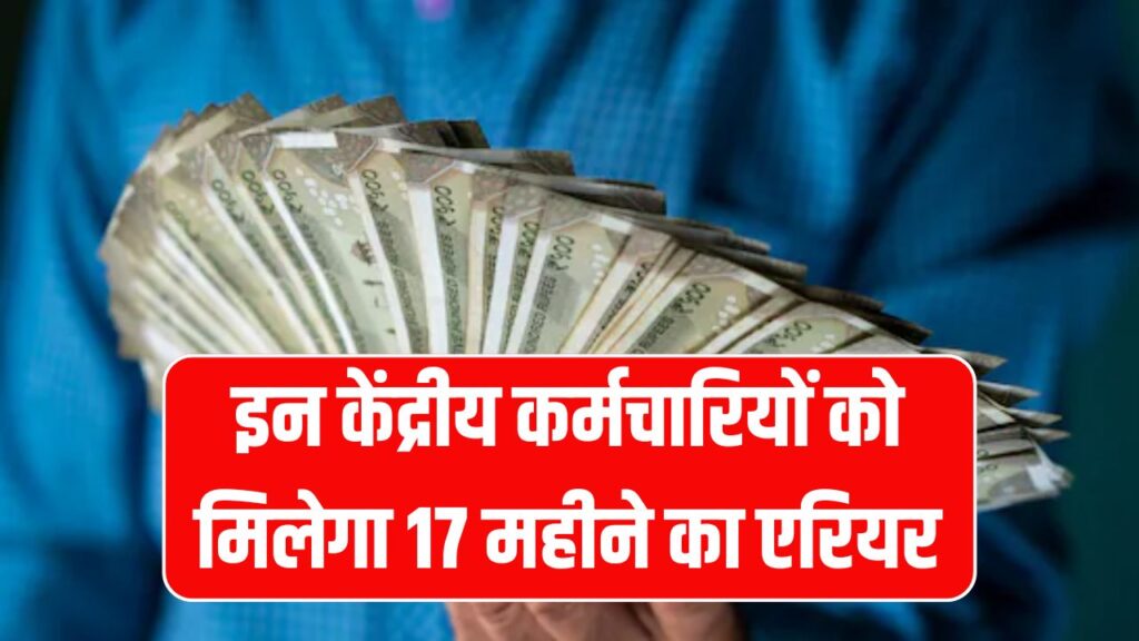 केंद्रीय कर्मचारियों को मिलेगा 17 महीने का एरियर! 8वें वेतन आयोग में मिलेगा बड़ा तोहफा