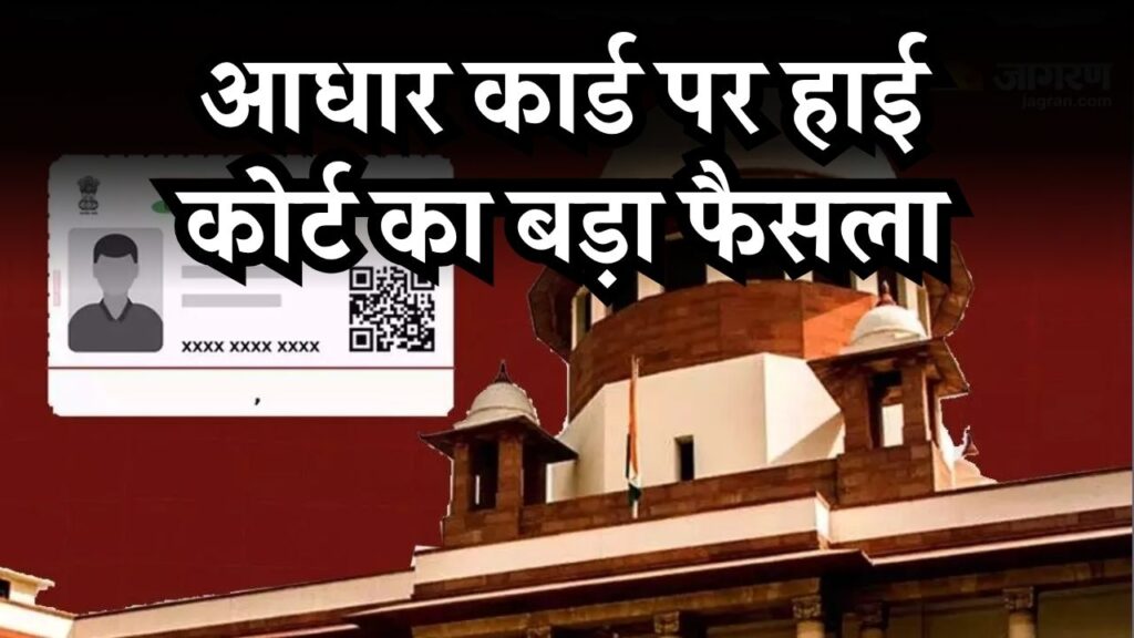 आधार कार्ड पर हाई कोर्ट का बड़ा फैसला! कहा, ये नागरिकों का मूल अधिकार है, UIDAI को दिए सख्त निर्देश