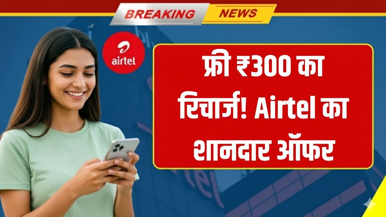 Airtel फ्री में दे रहा ₹300 का तोहफा! बस ये छोटा-सा काम और फ्री मे हो जाएगा फोन रिचार्ज
