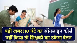60 हजार सरकारी शिक्षकों के लिए बड़ा आदेश, 10 घंटे का ऑनलाइन कोर्स नहीं किया तो रुक जाएगा वेतन, शिक्षा विभाग ने जारी किए निर्देश