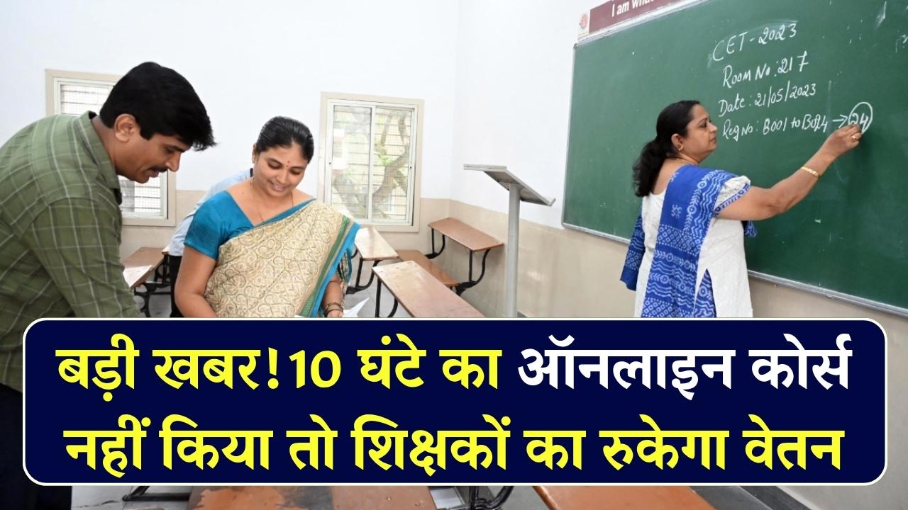 60 हजार सरकारी शिक्षकों के लिए बड़ा आदेश, 10 घंटे का ऑनलाइन कोर्स नहीं किया तो रुक जाएगा वेतन, शिक्षा विभाग ने जारी किए निर्देश