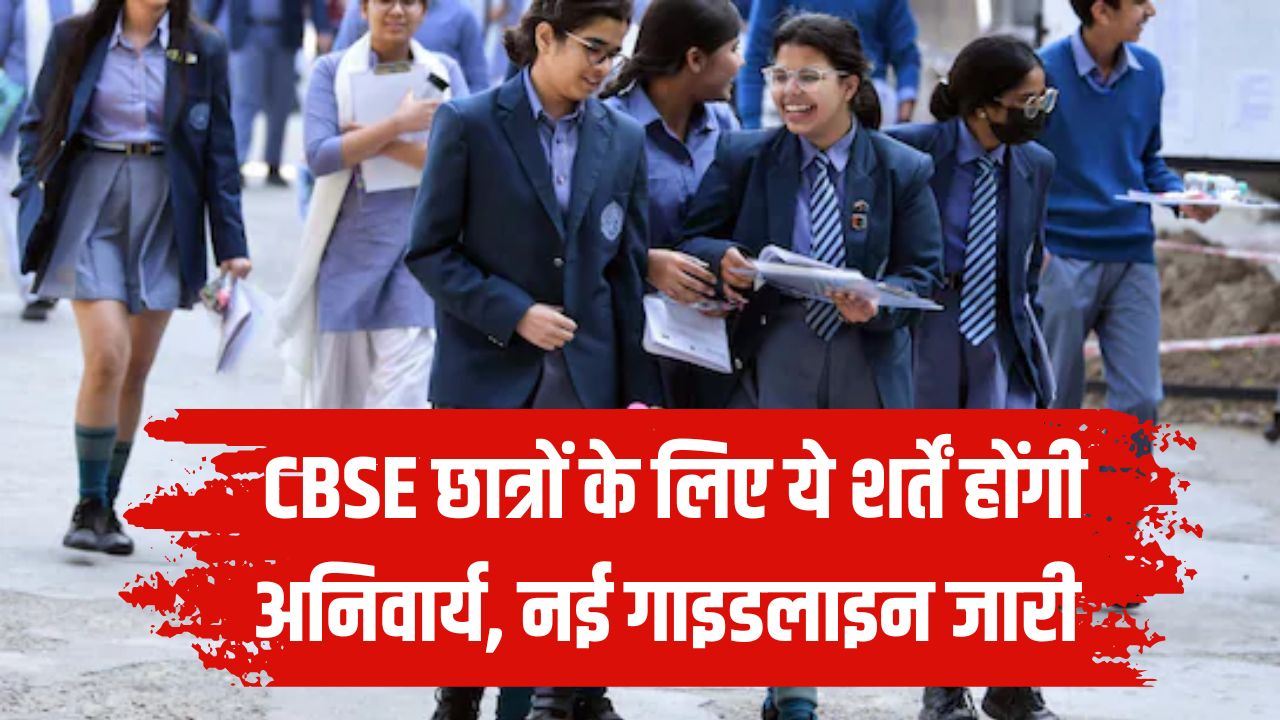 CBSE ने जारी की नई गाइडलाइन, अब छात्रों के लिए ये शर्तें होंगी अनिवार्य