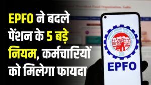 EPFO ने बदले पेंशन के 5 बड़े नियम, जानिए कैसे होगा कर्मचारियों को फायदा
