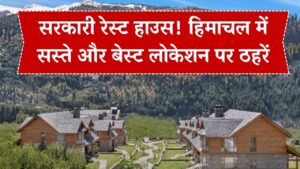 होटल से सस्ते और लोकेशन में बेस्ट! हिमाचल घूमने जा रहे हैं तो ऐसे बुक करें सरकारी रेस्ट हाउस, पूरी जानकारी यहां