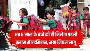 स्कूल एडमिशन नियम लागू, अब 6 साल के बच्चे को ही मिलेगा पहली क्लास में दाखिला, नया नियम अगले साल से लागू