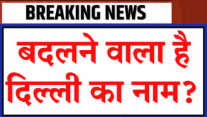 Delhi Name Change: दिल्ली का नाम बदलकर अब ये रखने की तैयारी... Breaking News