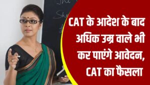 CAT ने दिल्ली सरकार को दिया आदेश, अब शिक्षक भर्ती में ज्यादा उम्र वाले भी भर पाएंगे फॉर्म