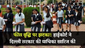 प्राइवेट स्कूल फीस वृद्धि पर दिल्ली सरकार को झटका: हाईकोर्ट ने याचिका खारिज कर तय की सीमा रेखा