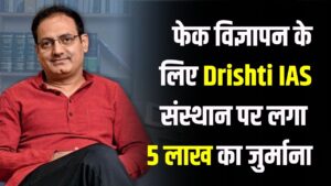 विकास दिव्यकीर्ति के Drishti IAS ने 216 बच्चों के सेलेक्शन का किया फेक विज्ञापन, 5 लाख का जुर्माना