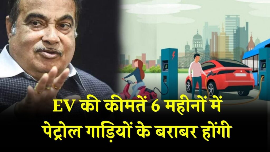 EV की कीमतें 6 महीनों में पेट्रोल गाड़ियों के बराबर होंगी', नितिन गडकरी का बड़ा दावा!