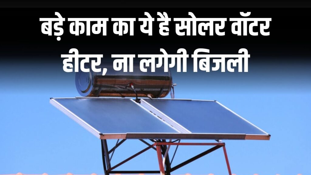 अब बिजली और गैस दोनों से छुट्टी! सोलर हीटर देगा फ्री गर्म पानी, साथ में मिलेगी सब्सिडी