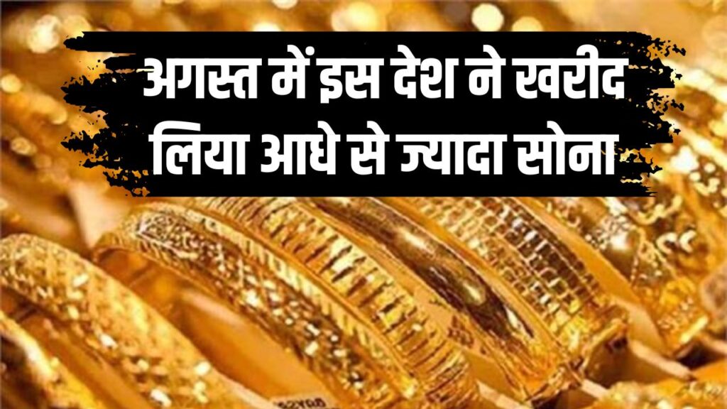 अगस्त में एक ही देश ने खरीद लिया आधे से ज्यादा सोना, नाम सुनकर दंग रह जाएंगे आप!