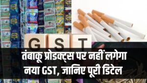 Government Tax Update: तंबाकू प्रोडक्ट्स पर नहीं लगेगा नया GST, सरकार ने तैयार की नई टैक्स पॉलिसी — जानिए पूरी डिटेल