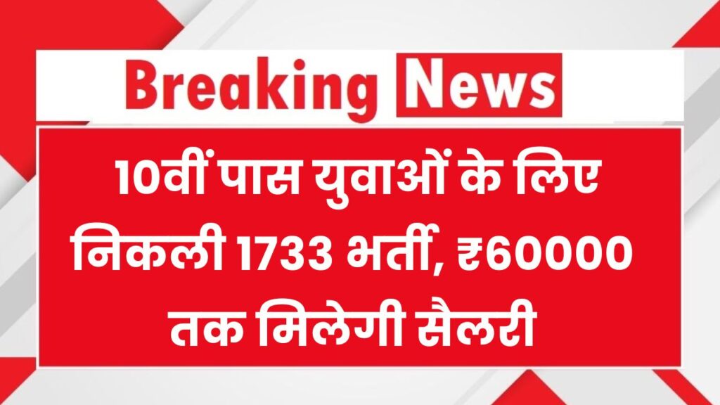 Sarkari Naukri 2025: 10वीं पास युवाओं के लिए निकली 1733 भर्ती, ₹60000 तक मिलेगी सैलरी, अभी फॉर्म भरें