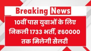 Sarkari Naukri 2025: 10वीं पास युवाओं के लिए निकली 1733 भर्ती, ₹60000 तक मिलेगी सैलरी, अभी फॉर्म भरें