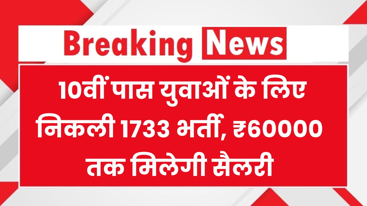 Sarkari Naukri 2025: 10वीं पास युवाओं के लिए निकली 1733 भर्ती, ₹60000 तक मिलेगी सैलरी, अभी फॉर्म भरें