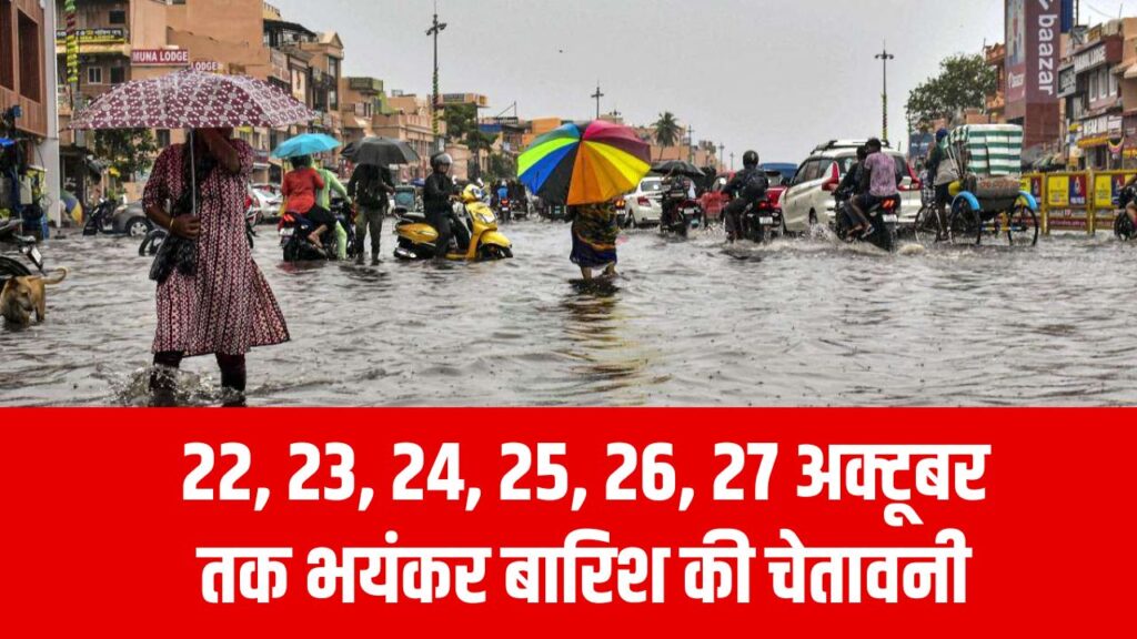 22, 23, 24, 25, 26, 27 अक्टूबर तक भयंकर बारिश की चेतावनी, कई जिलों में रेड अलर्ट जारी