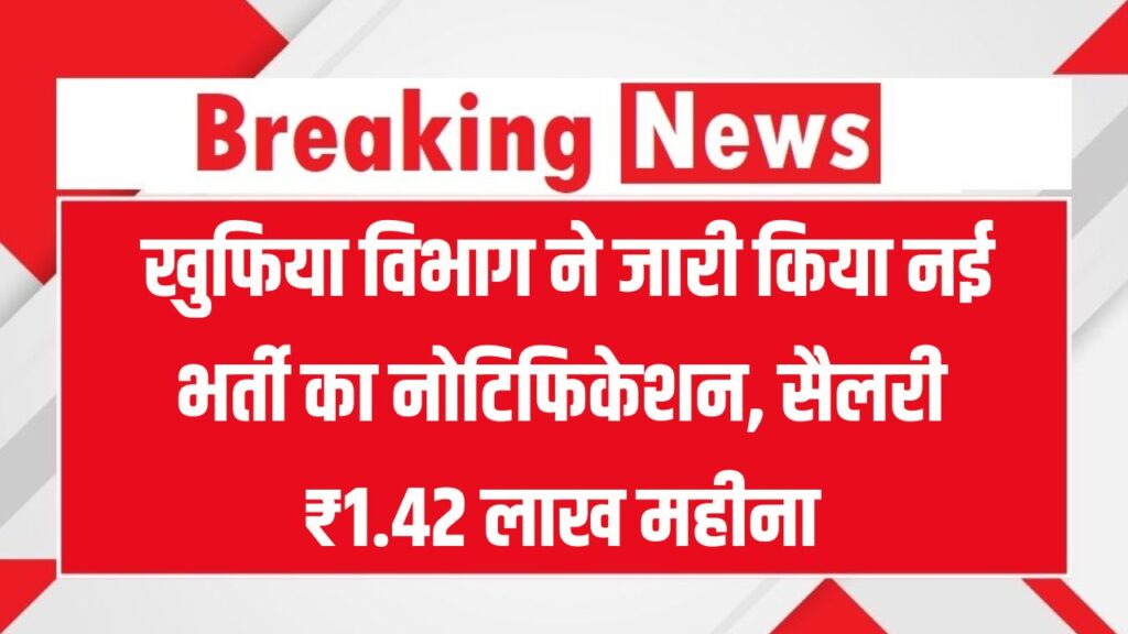 IB Vacancy 2025: खुफिया विभाग IB ने निकाला भर्ती का नोटिफिकेशन, नहीं होगा कोई एग्जाम, सैलरी ₹1.42 लाख महीना तक