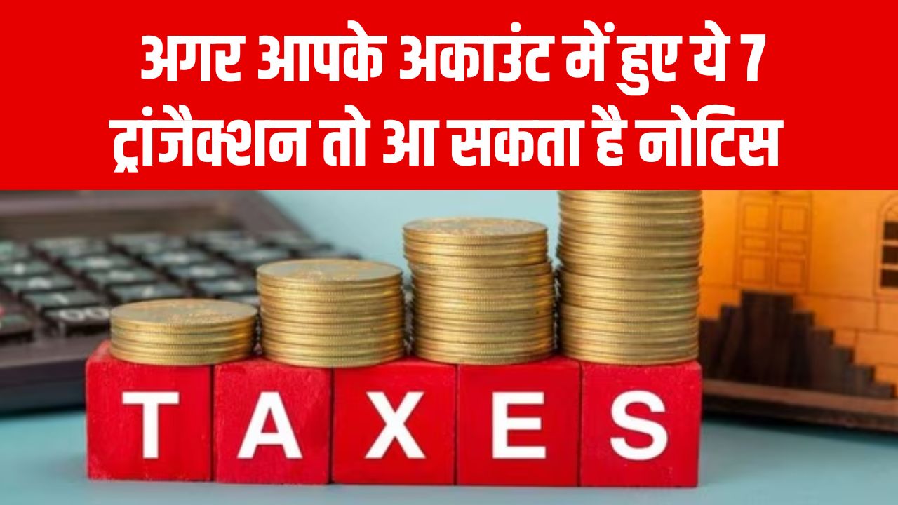 Income Tax Alert: अगर आपके अकाउंट में हुए ये 7 ट्रांजैक्शन तो आ सकता है नोटिस, तुरंत चेक करें डिटेल्स