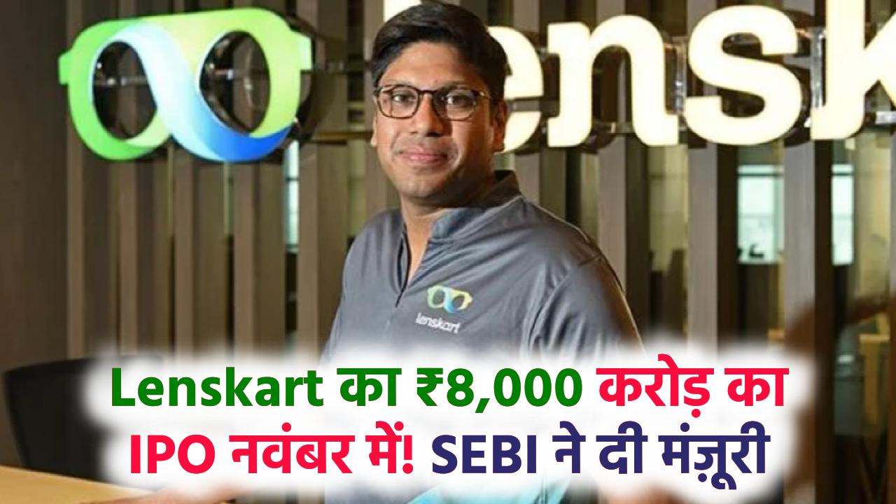 Lenskart को SEBI से मिली मंजूरी! 8,000 करोड़ का आईपीओ नवंबर में, जानें डिटेल